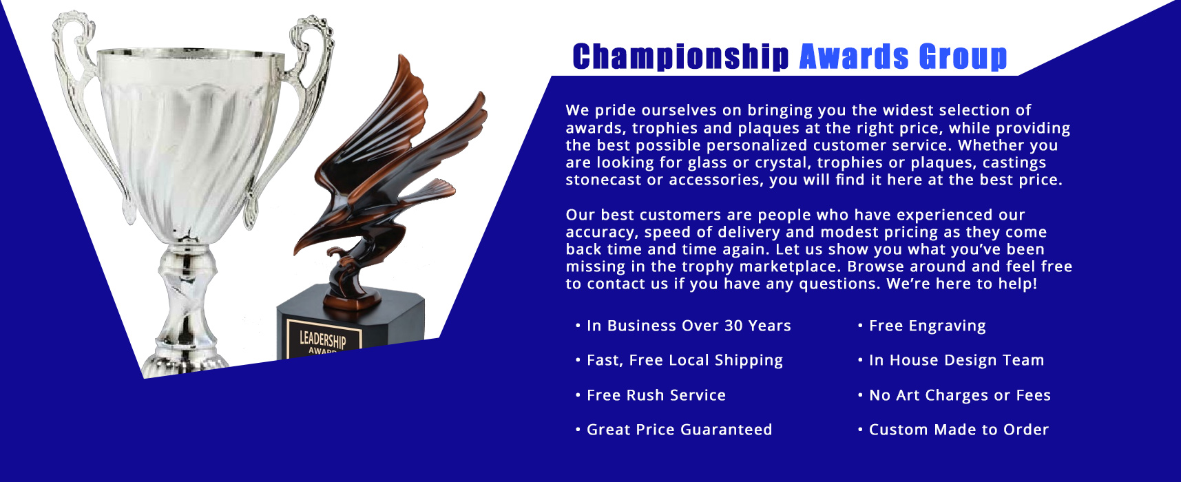 fast free shipping. Free rush service. Free engraving. No art charges or extra fees. Custom made to order. Great price guaranteed on trophies, awards, plaques, and more
